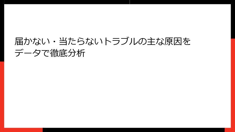 届かない・当たらないトラブルの主な原因をデータで徹底分析
