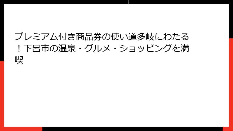 プレミアム付き商品券の使い道多岐にわたる!下呂市の温泉・グルメ・ショッピングを満喫