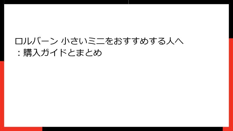 ロルバーン 小さいミニをおすすめする人へ：購入ガイドとまとめ