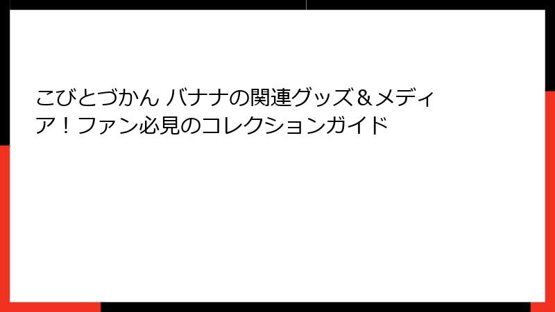 こびとづかん バナナの関連グッズ＆メディア！ファン必見のコレクションガイド