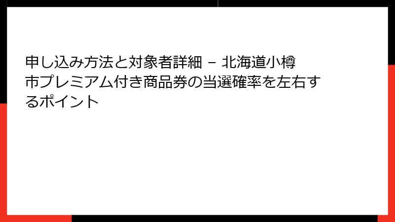 申し込み方法と対象者詳細 – 北海道小樽市プレミアム付き商品券の当選確率を左右するポイント