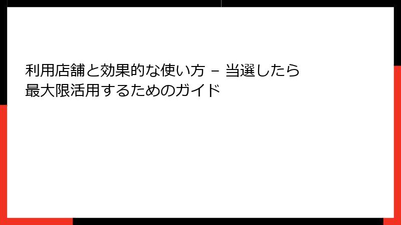 利用店舗と効果的な使い方 – 当選したら最大限活用するためのガイド
