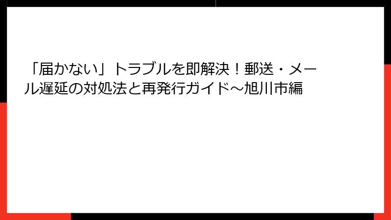 「届かない」トラブルを即解決！郵送・メール遅延の対処法と再発行ガイド～旭川市編