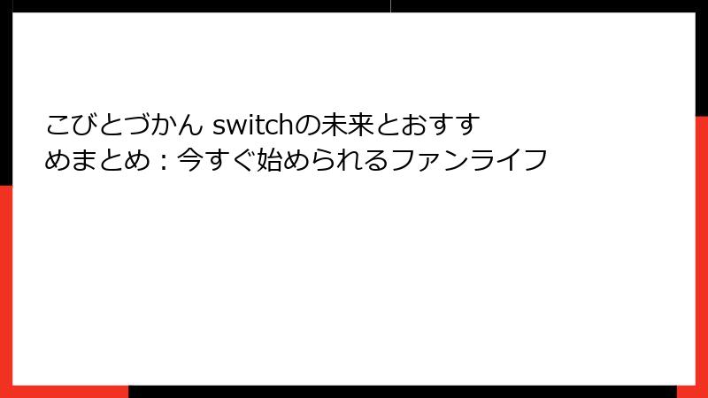 こびとづかん switchの未来とおすすめまとめ：今すぐ始められるファンライフ