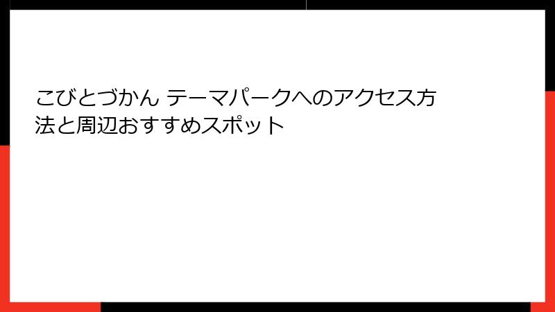 こびとづかん テーマパークへのアクセス方法と周辺おすすめスポット