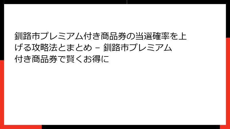 釧路市プレミアム付き商品券の当選確率を上げる攻略法とまとめ – 釧路市プレミアム付き商品券で賢くお得に