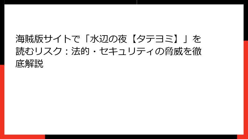 海賊版サイトで「水辺の夜【タテヨミ】」を読むリスク:法的・セキュリティの脅威を徹底解説