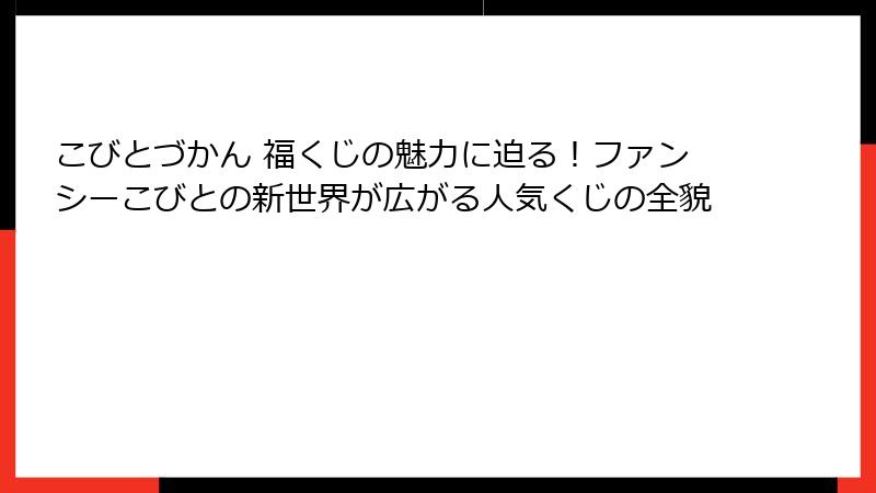 こびとづかん 福くじの魅力に迫る！ファンシーこびとの新世界が広がる人気くじの全貌