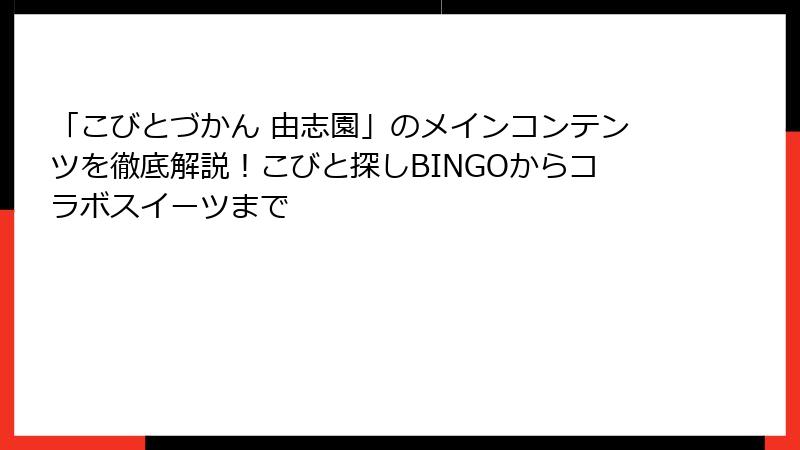 「こびとづかん 由志園」のメインコンテンツを徹底解説！こびと探しBINGOからコラボスイーツまで