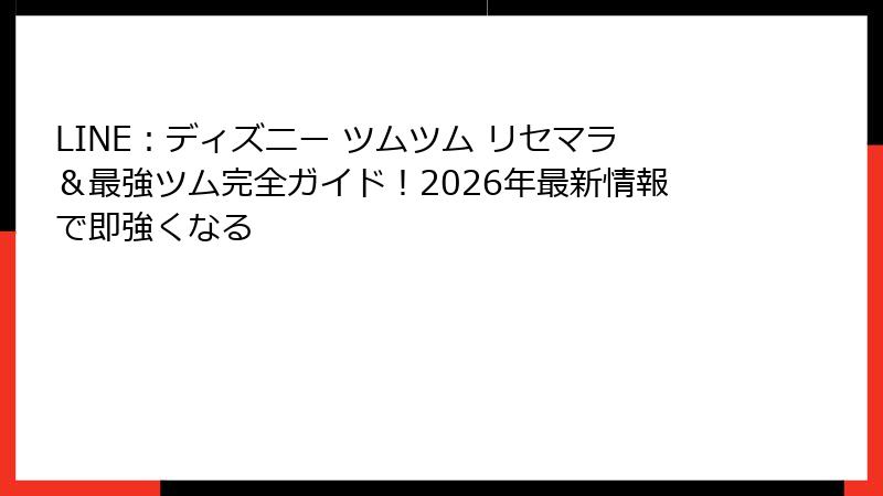 LINE:ディズニー ツムツム リセマラ&最強ツム完全ガイド!2026年最新情報で即強くなる