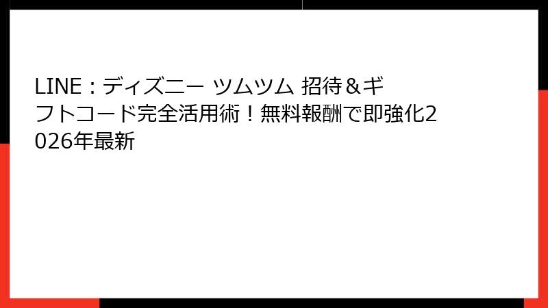 LINE:ディズニー ツムツム 招待&ギフトコード完全活用術!無料報酬で即強化2026年最新