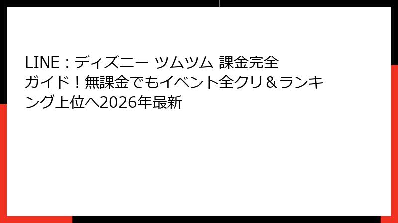 LINE:ディズニー ツムツム 課金完全ガイド!無課金でもイベント全クリ&ランキング上位へ2026年最新