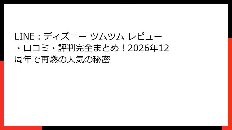 LINE:ディズニー ツムツム レビュー・口コミ・評判完全まとめ!2026年12周年で再燃の人気の秘密