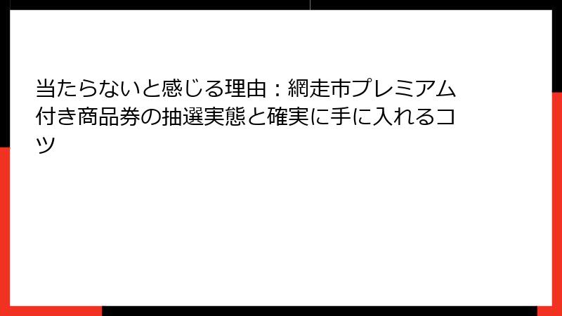 当たらないと感じる理由：網走市プレミアム付き商品券の抽選実態と確実に手に入れるコツ