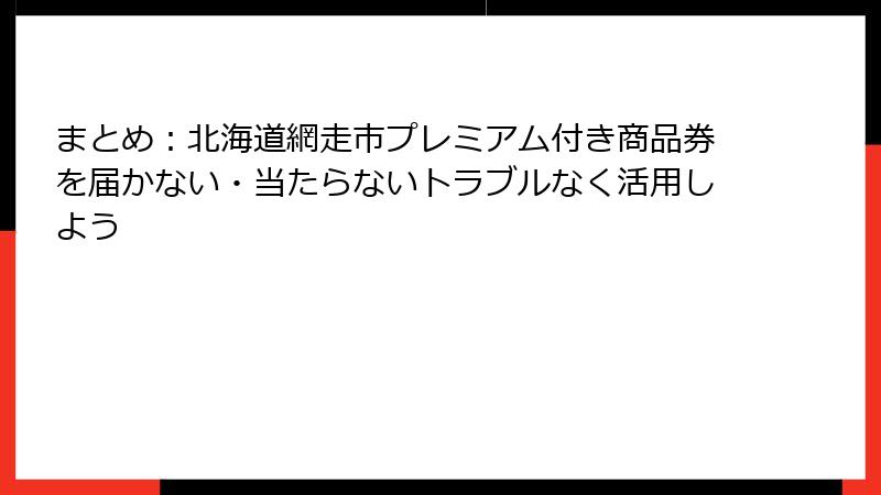 まとめ：北海道網走市プレミアム付き商品券を届かない・当たらないトラブルなく活用しよう