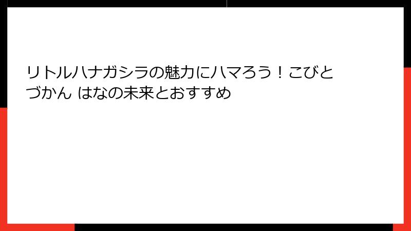 リトルハナガシラの魅力にハマろう！こびとづかん はなの未来とおすすめ