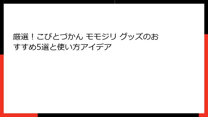 厳選！こびとづかん モモジリ グッズのおすすめ5選と使い方アイデア