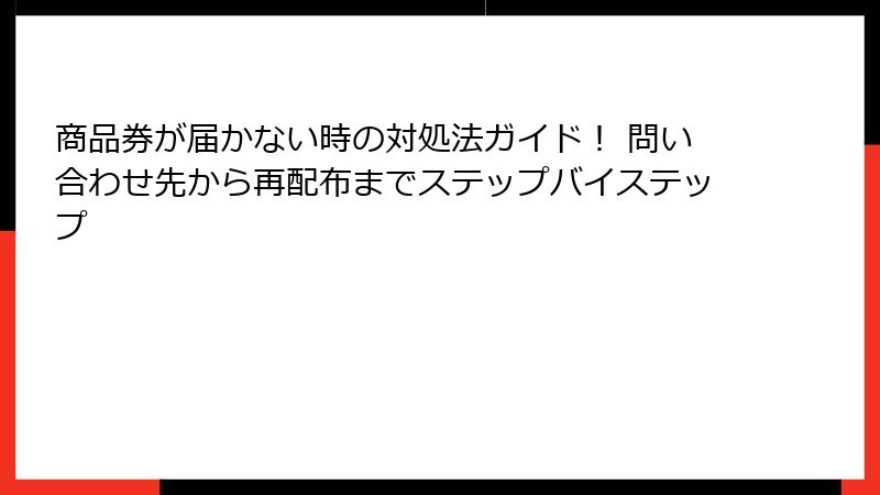 商品券が届かない時の対処法ガイド！ 問い合わせ先から再配布までステップバイステップ