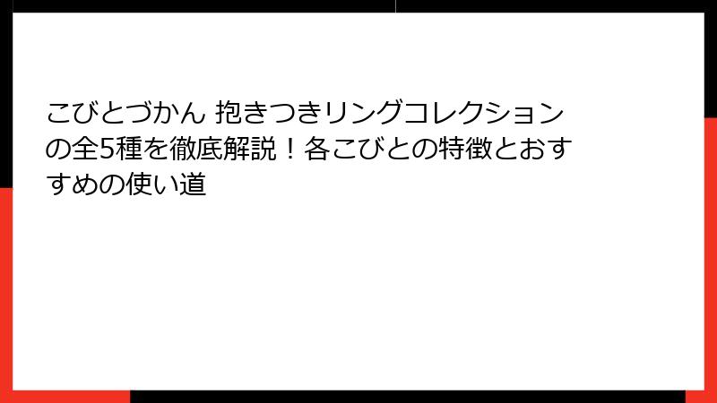 こびとづかん 抱きつきリングコレクションの全5種を徹底解説!各こびとの特徴とおすすめの使い道