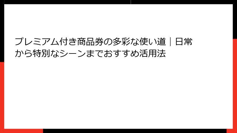 プレミアム付き商品券の多彩な使い道｜日常から特別なシーンまでおすすめ活用法
