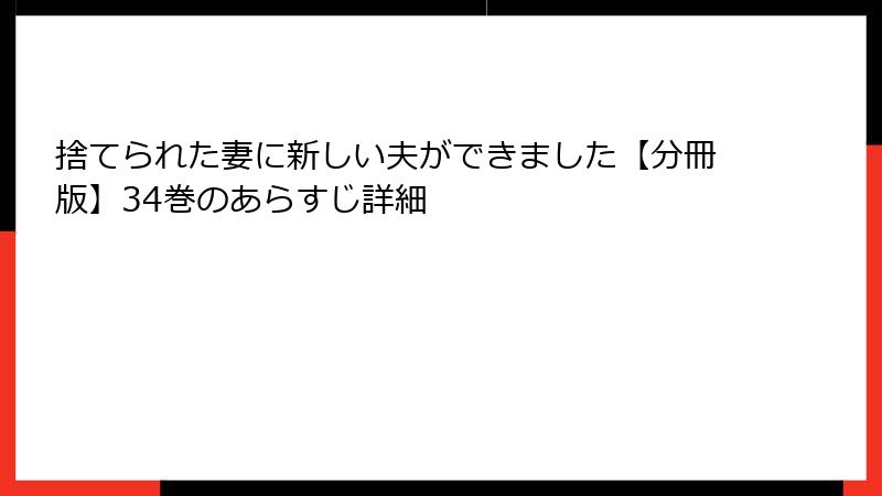 捨てられた妻に新しい夫ができました【分冊版】34巻のあらすじ詳細