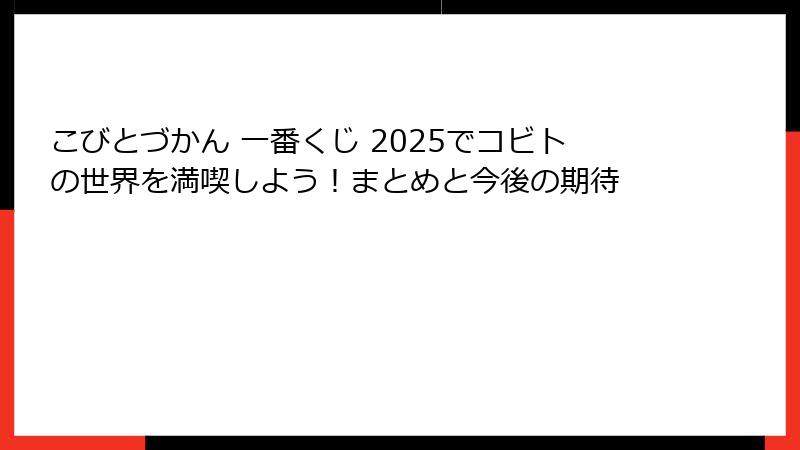 こびとづかん 一番くじ 2025でコビトの世界を満喫しよう！まとめと今後の期待