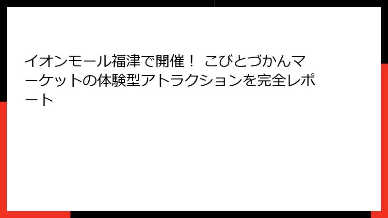 イオンモール福津で開催! こびとづかんマーケットの体験型アトラクションを完全レポート