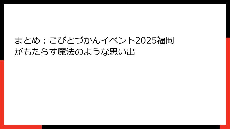 まとめ:こびとづかんイベント2025福岡がもたらす魔法のような思い出