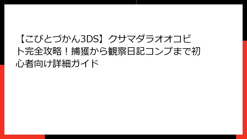 【こびとづかん3DS】クサマダラオオコビト完全攻略!捕獲から観察日記コンプまで初心者向け詳細ガイド