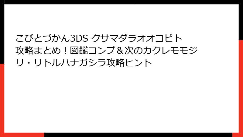 こびとづかん3DS クサマダラオオコビト攻略まとめ!図鑑コンプ&次のカクレモモジリ・リトルハナガシラ攻略ヒント