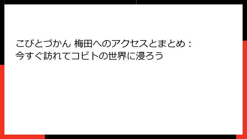 こびとづかん 梅田へのアクセスとまとめ：今すぐ訪れてコビトの世界に浸ろう