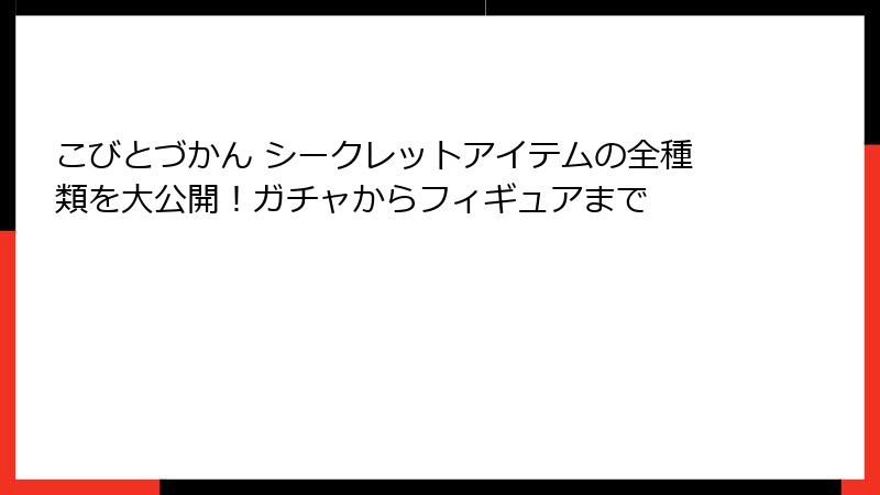 こびとづかん シークレットアイテムの全種類を大公開！ガチャからフィギュアまで
