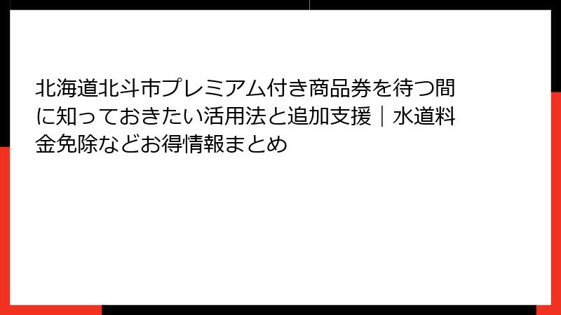 北海道北斗市プレミアム付き商品券を待つ間に知っておきたい活用法と追加支援|水道料金免除などお得情報まとめ