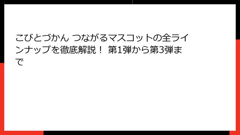 こびとづかん つながるマスコットの全ラインナップを徹底解説！ 第1弾から第3弾まで