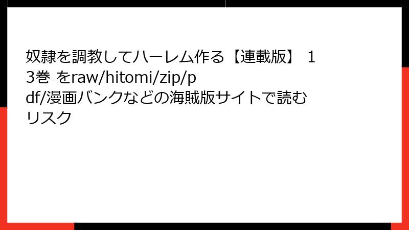 奴隷を調教してハーレム作る【連載版】 13巻 をraw/hitomi/zip/pdf/漫画バンクなどの海賊版サイトで読むリスク