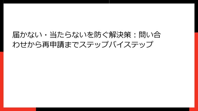 届かない・当たらないを防ぐ解決策：問い合わせから再申請までステップバイステップ