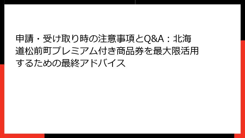申請・受け取り時の注意事項とQ&A：北海道松前町プレミアム付き商品券を最大限活用するための最終アドバイス