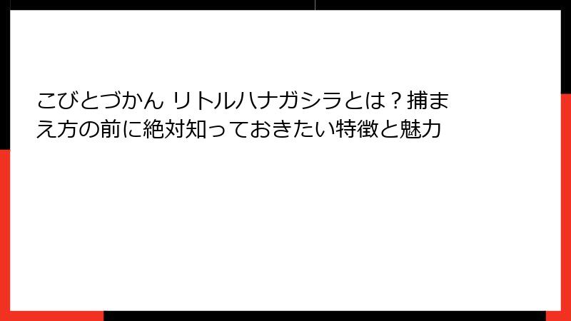 こびとづかん リトルハナガシラとは?捕まえ方の前に絶対知っておきたい特徴と魅力