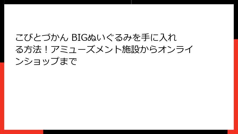 こびとづかん BIGぬいぐるみを手に入れる方法!アミューズメント施設からオンラインショップまで