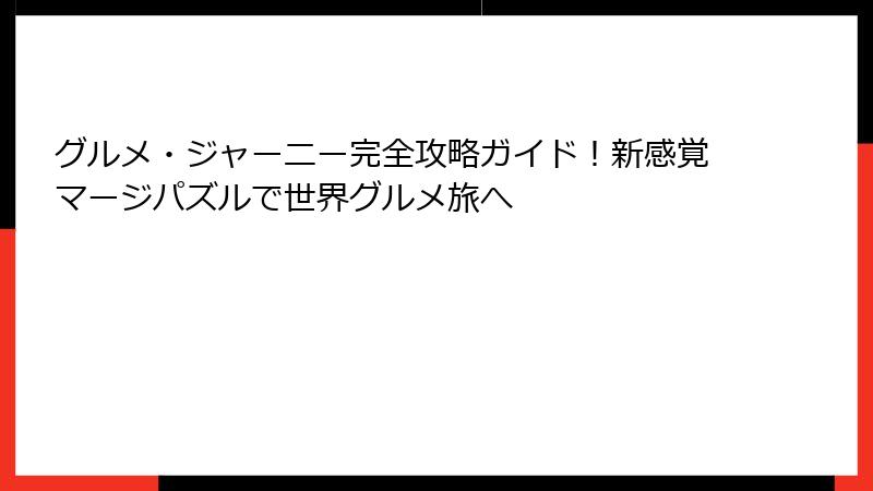 グルメ・ジャーニー完全攻略ガイド！新感覚マージパズルで世界グルメ旅へ