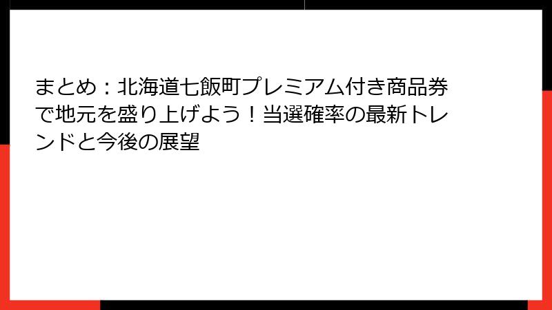 まとめ：北海道七飯町プレミアム付き商品券で地元を盛り上げよう！当選確率の最新トレンドと今後の展望