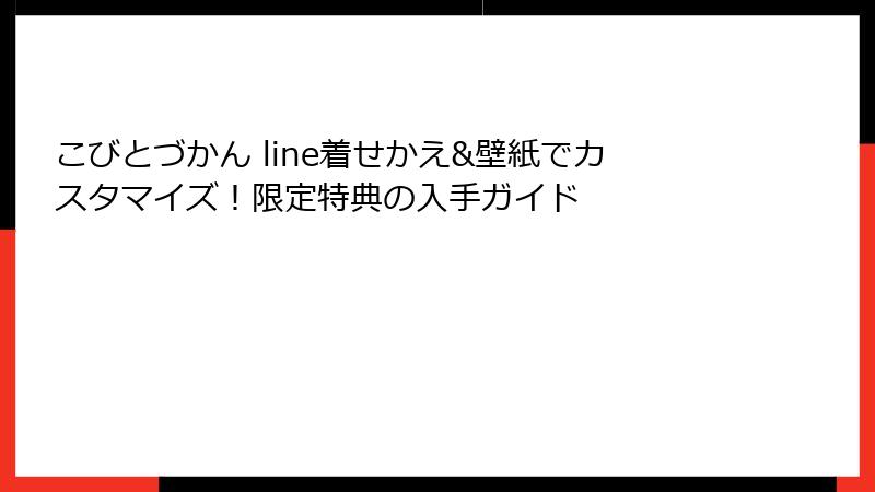 こびとづかん line着せかえ&壁紙でカスタマイズ!限定特典の入手ガイド