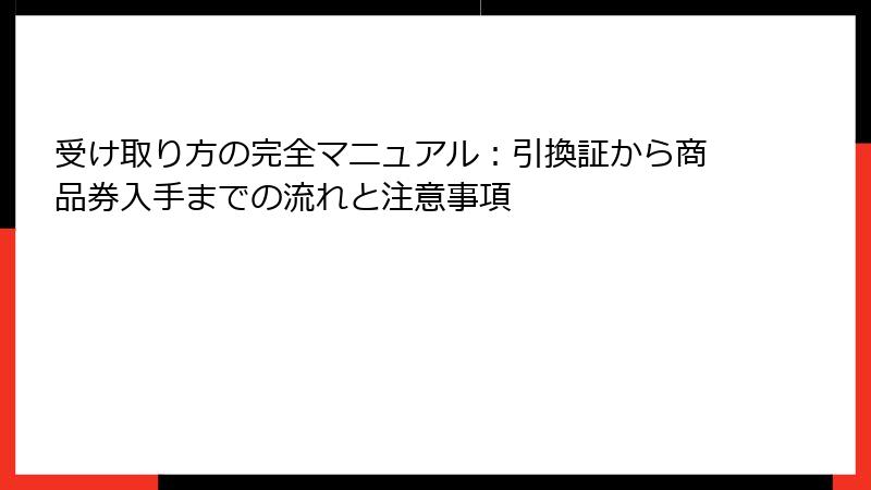 受け取り方の完全マニュアル:引換証から商品券入手までの流れと注意事項