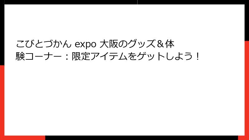 こびとづかん expo 大阪のグッズ&体験コーナー:限定アイテムをゲットしよう!