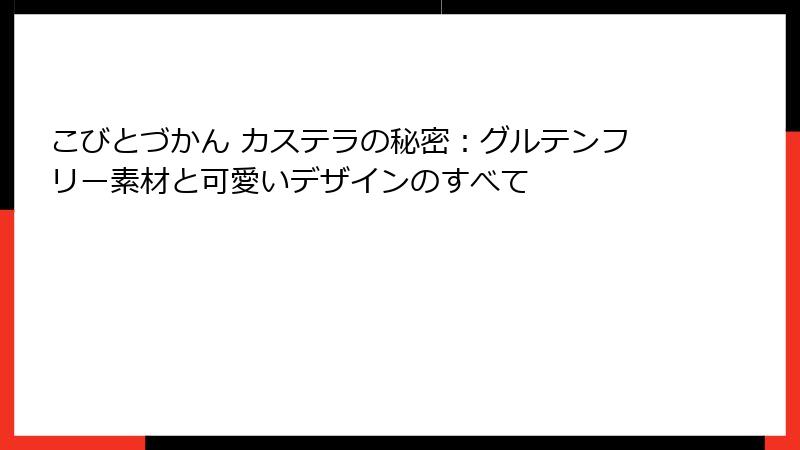 こびとづかん カステラの秘密:グルテンフリー素材と可愛いデザインのすべて
