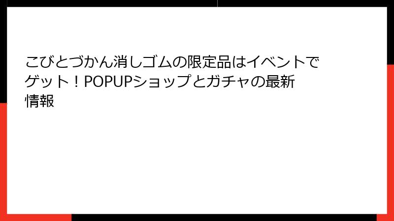こびとづかん消しゴムの限定品はイベントでゲット!POPUPショップとガチャの最新情報