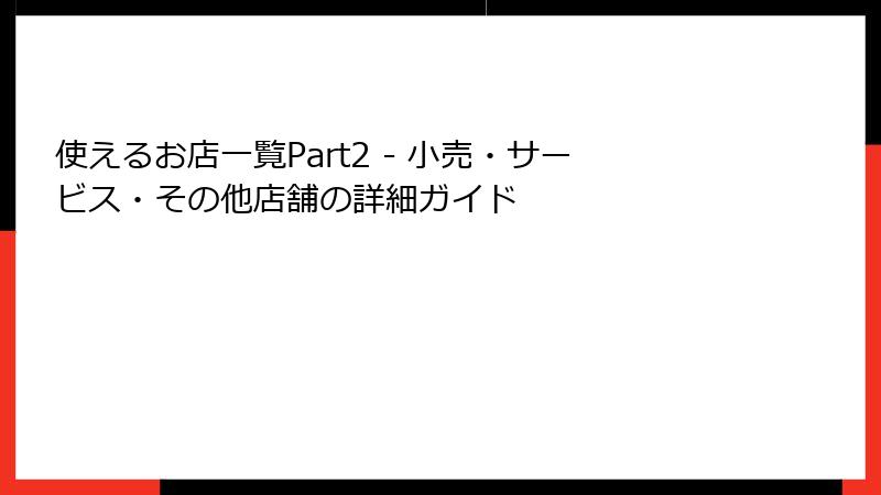 使えるお店一覧Part2 - 小売・サービス・その他店舗の詳細ガイド