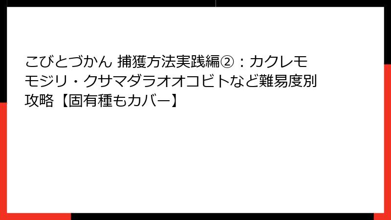 こびとづかん 捕獲方法実践編②：カクレモモジリ・クサマダラオオコビトなど難易度別攻略【固有種もカバー】