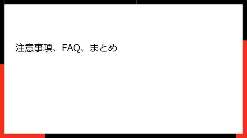 注意事項、FAQ、まとめ