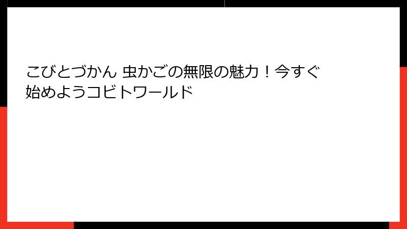 こびとづかん 虫かごの無限の魅力!今すぐ始めようコビトワールド